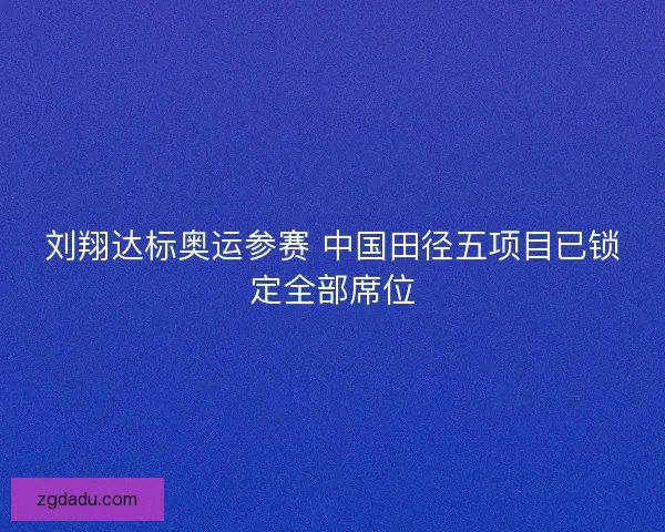 刘翔达标奥运参赛 中国田径五项目已锁定全部席位