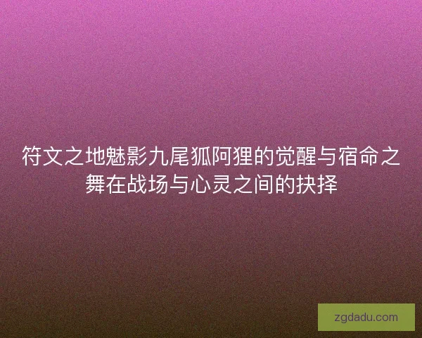 符文之地魅影九尾狐阿狸的觉醒与宿命之舞在战场与心灵之间的抉择