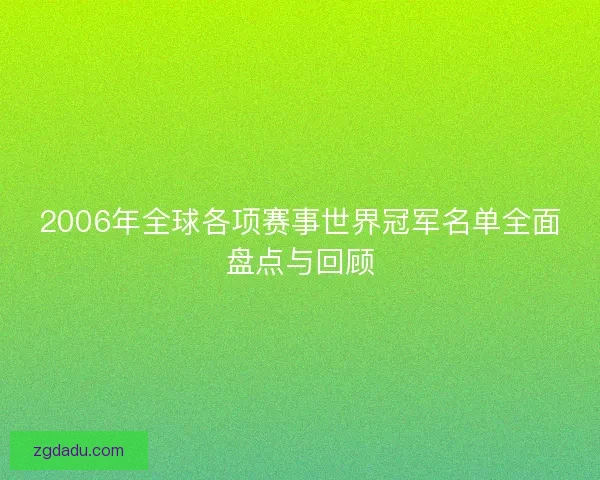 2006年全球各项赛事世界冠军名单全面盘点与回顾